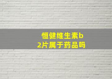 恒健维生素b2片属于药品吗