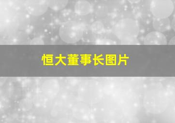 恒大董事长图片