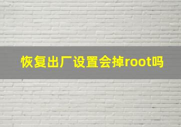 恢复出厂设置会掉root吗