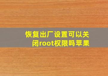 恢复出厂设置可以关闭root权限吗苹果