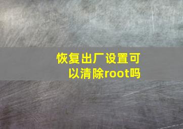 恢复出厂设置可以清除root吗