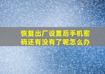 恢复出厂设置后手机密码还有没有了呢怎么办