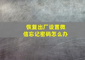 恢复出厂设置微信忘记密码怎么办