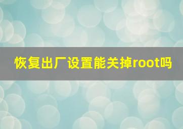 恢复出厂设置能关掉root吗