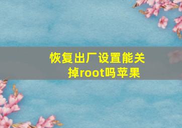 恢复出厂设置能关掉root吗苹果