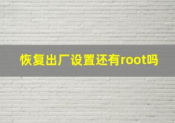 恢复出厂设置还有root吗