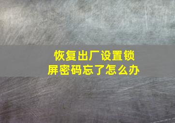 恢复出厂设置锁屏密码忘了怎么办