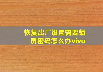 恢复出厂设置需要锁屏密码怎么办vivo