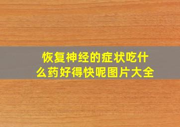 恢复神经的症状吃什么药好得快呢图片大全