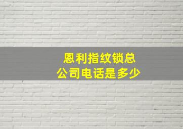 恩利指纹锁总公司电话是多少