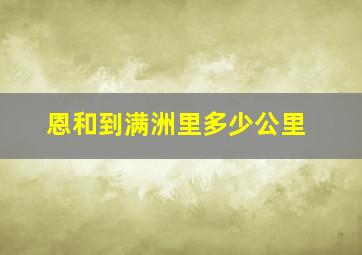 恩和到满洲里多少公里