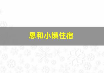 恩和小镇住宿