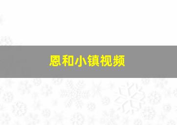 恩和小镇视频