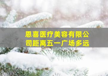 恩喜医疗美容有限公司距离五一广场多远