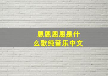 恩恩恩恩是什么歌纯音乐中文