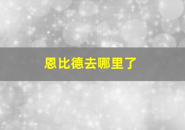 恩比德去哪里了