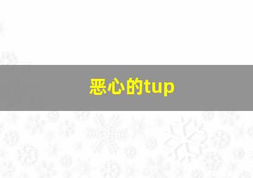 恶心的tup