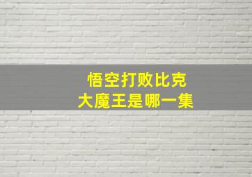 悟空打败比克大魔王是哪一集