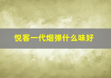 悦客一代烟弹什么味好