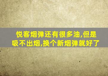 悦客烟弹还有很多油,但是吸不出烟,换个新烟弹就好了