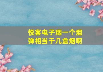 悦客电子烟一个烟弹相当于几盒烟啊