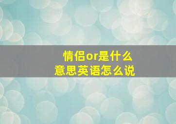 情侣or是什么意思英语怎么说