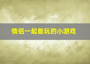 情侣一起能玩的小游戏