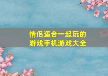 情侣适合一起玩的游戏手机游戏大全