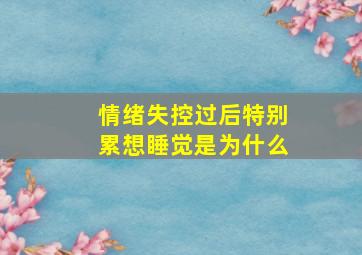 情绪失控过后特别累想睡觉是为什么