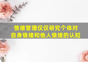 情绪管理仅仅研究个体对自身情绪和他人情绪的认知