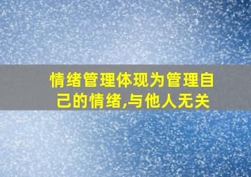 情绪管理体现为管理自己的情绪,与他人无关