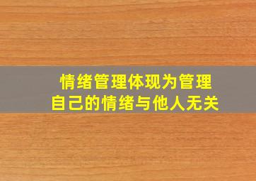 情绪管理体现为管理自己的情绪与他人无关