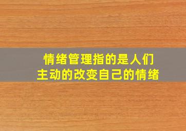 情绪管理指的是人们主动的改变自己的情绪