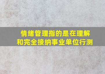 情绪管理指的是在理解和完全接纳事业单位行测