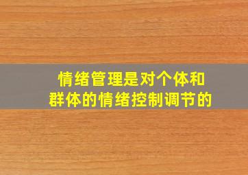 情绪管理是对个体和群体的情绪控制调节的