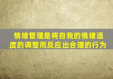 情绪管理是将自我的情绪适度的调整而反应出合理的行为