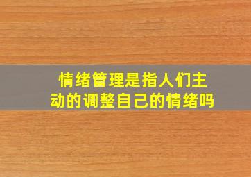 情绪管理是指人们主动的调整自己的情绪吗