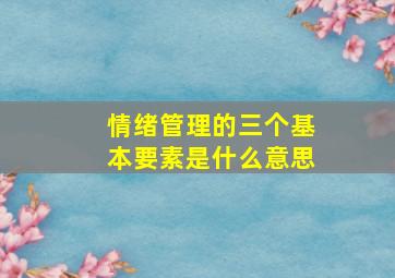 情绪管理的三个基本要素是什么意思