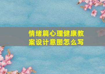 情绪篇心理健康教案设计意图怎么写