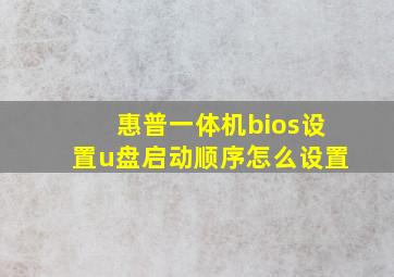 惠普一体机bios设置u盘启动顺序怎么设置