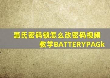 惠氏密码锁怎么改密码视频教学BATTERYPAGk