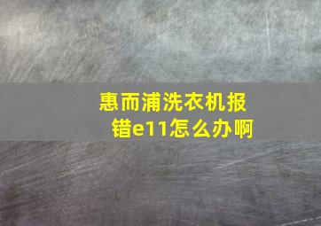 惠而浦洗衣机报错e11怎么办啊