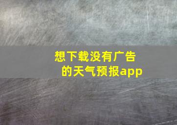 想下载没有广告的天气预报app