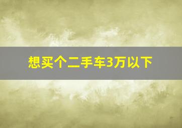 想买个二手车3万以下