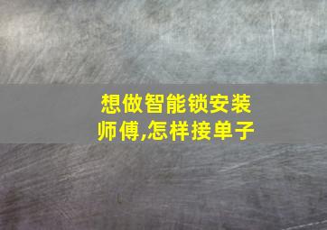 想做智能锁安装师傅,怎样接单子