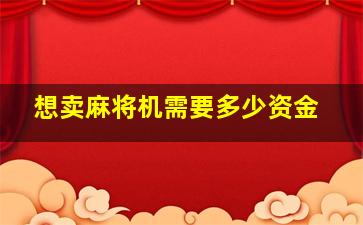 想卖麻将机需要多少资金