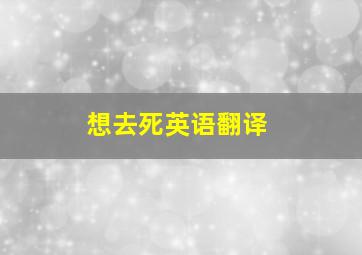 想去死英语翻译