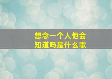 想念一个人他会知道吗是什么歌