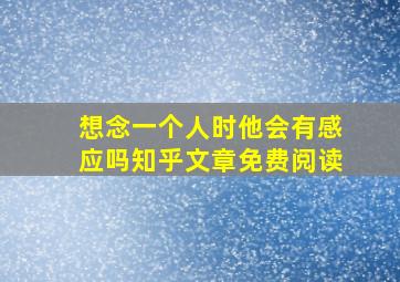 想念一个人时他会有感应吗知乎文章免费阅读