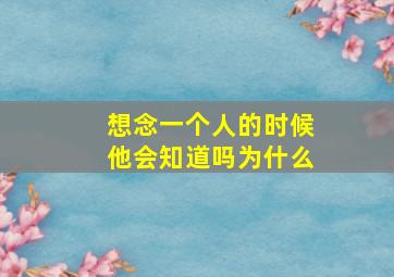 想念一个人的时候他会知道吗为什么